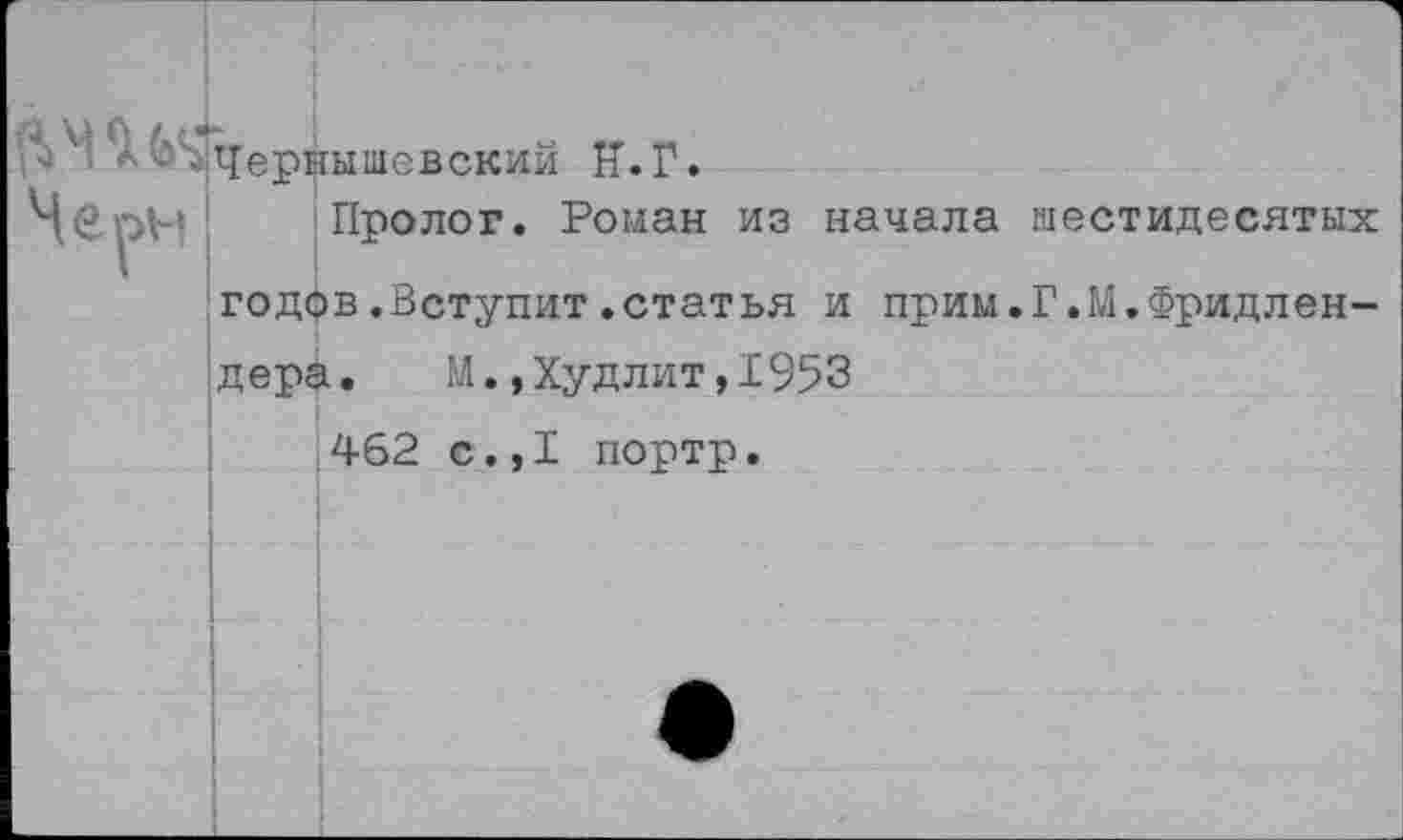 ﻿Чернышевский И.Г.
Че он Пролог. Роман из начала шестидесятых
годов.Вступит.статья и прим.Г.М.Фридлендера.	М.,Худлит,1953
462 с.,I портр.